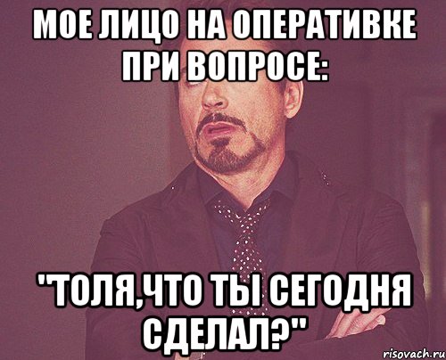 Мое лицо на оперативке при вопросе: "Толя,что ты сегодня сделал?", Мем твое выражение лица