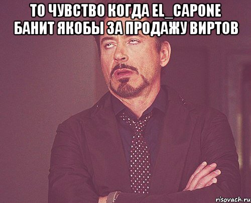 То чувство когда El_Capone банит якобы за продажу виртов , Мем твое выражение лица