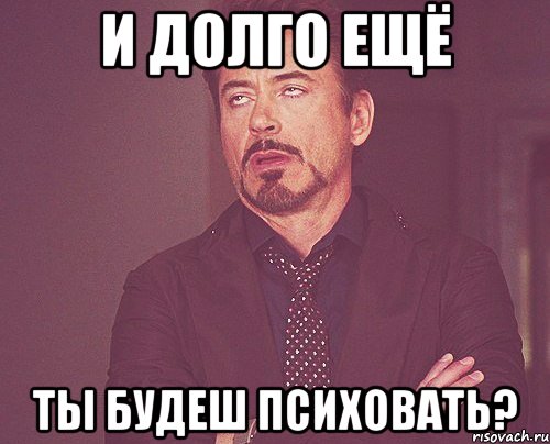 И долго ещё Ты будеш психовать?, Мем твое выражение лица