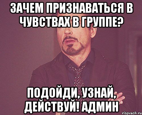 зачем признаваться в чувствах в группе? подойди, узнай, действуй! Админ, Мем твое выражение лица