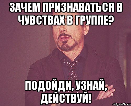 зачем признаваться в чувствах в группе? подойди, узнай, действуй!, Мем твое выражение лица