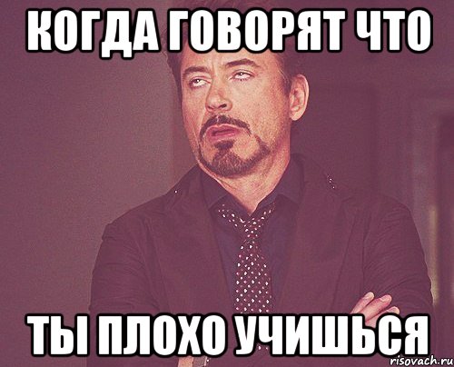 Когда говорят что ты плохо учишься, Мем твое выражение лица