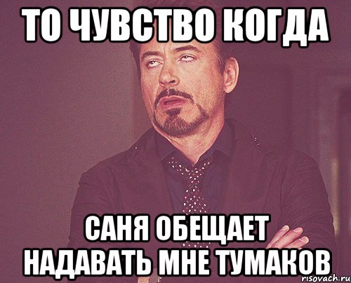 То чувство когда Саня обещает надавать мне тумаков, Мем твое выражение лица