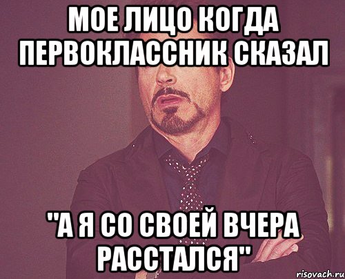 мое лицо когда первоклассник сказал "а я со своей вчера расстался", Мем твое выражение лица