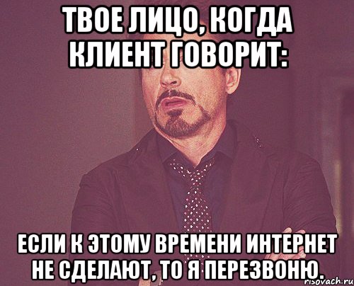 Твое лицо, когда клиент говорит: Если к этому времени интернет не сделают, то я перезвоню., Мем твое выражение лица