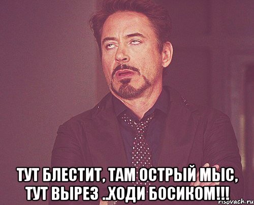  тут блестит, там острый мыс, тут вырез ..ходи босиком!!!, Мем твое выражение лица