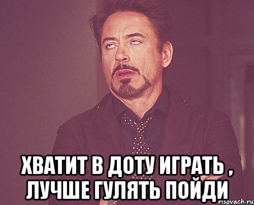  Хватит в доту играть , лучше гулять пойди, Мем твое выражение лица