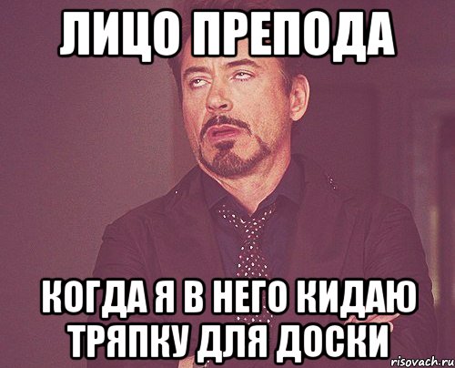 лицо препода когда я в него кидаю тряпку для доски, Мем твое выражение лица