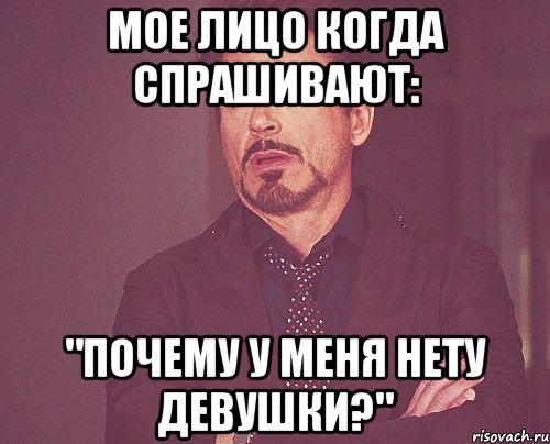 Мое лицо когда спрашивают: "Почему у меня нету девушки?", Мем твое выражение лица