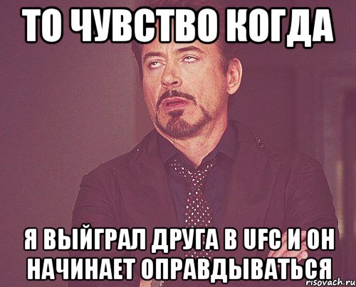 То чувство когда Я выйграл друга в UFC и он начинает оправдываться, Мем твое выражение лица