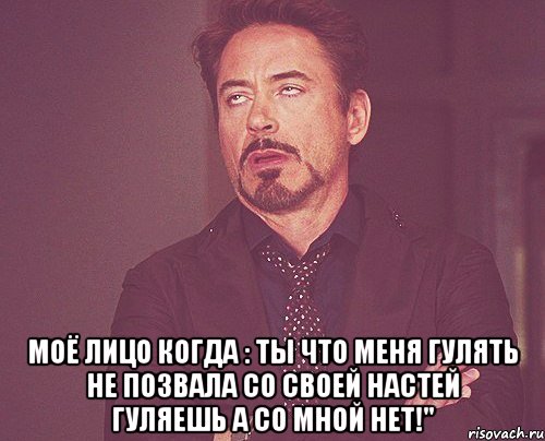  Моё лицо когда : Ты что меня гулять не позвала со своей Настей гуляешь а со мной нет!", Мем твое выражение лица