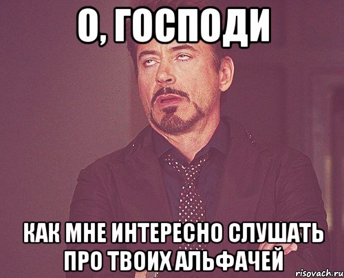 О, Господи Как мне интересно слушать про твоих альфачей, Мем твое выражение лица