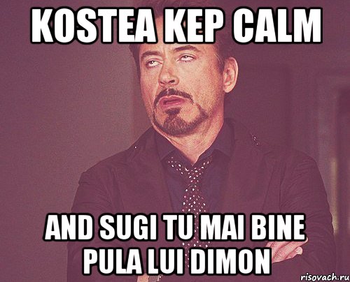 Kostea kep calm and sugi tu mai bine pula lui dimon, Мем твое выражение лица