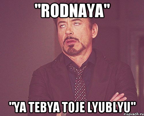 "Rodnaya" "Ya tebya toje lyublyu", Мем твое выражение лица