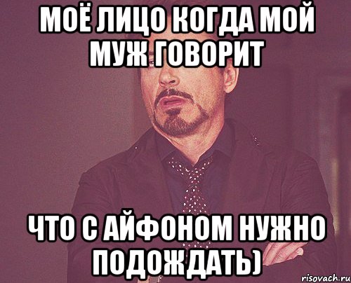 Моё лицо когда мой муж говорит ЧТО С АЙФОНОМ нужно подождать), Мем твое выражение лица