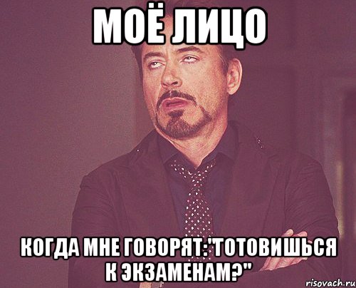 Моё лицо Когда мне говорят:"Готовишься к экзаменам?", Мем твое выражение лица