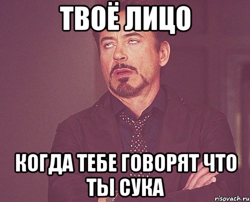 твоё лицо когда тебе говорят что ты сука, Мем твое выражение лица