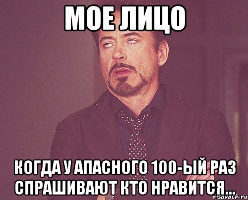 Мое лицо Когда у АПАСНОГО 100-ЫЙ РАЗ СПРАШИВАЮТ КТО НРАВИТСЯ..., Мем твое выражение лица