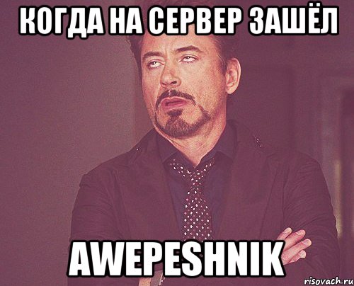 Когда на сервер зашёл AWEPESHNIK, Мем твое выражение лица