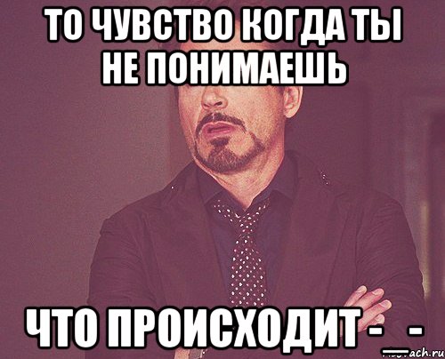 То чувство когда ты не понимаешь Что происходит -_-, Мем твое выражение лица