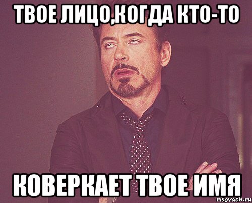 Твое лицо,когда кто-то Коверкает твое имя, Мем твое выражение лица