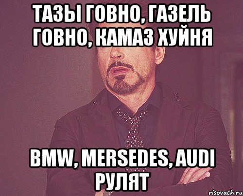 ТАЗЫ ГОВНО, ГАЗЕЛЬ ГОВНО, КАМАЗ ХУЙНЯ BMW, MERSEDES, AUDI РУЛЯТ