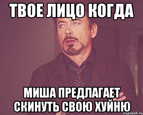 твое лицо когда Миша предлагает скинуть свою хуйню, Мем твое выражение лица