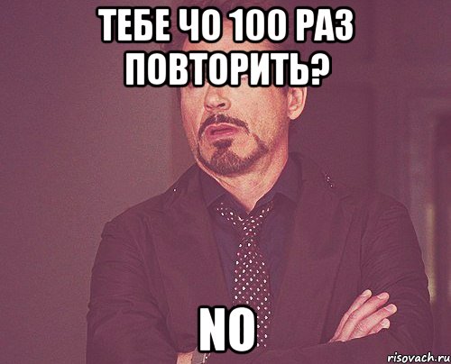 тебе чо 100 раз повторить? No, Мем твое выражение лица