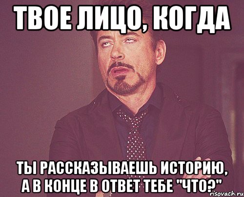 Твое лицо, когда ты рассказываешь историю, а в конце в ответ тебе "что?", Мем твое выражение лица