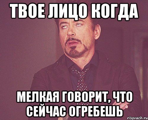 Твое лицо когда мелкая говорит, что сейчас огребешь, Мем твое выражение лица