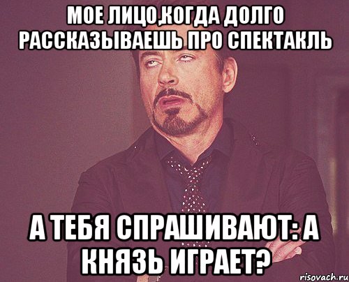 Мое лицо,когда долго рассказываешь про спектакль а тебя спрашивают: А Князь играет?, Мем твое выражение лица