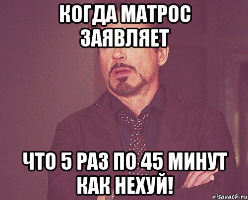 КОГДА МАТРОС ЗАЯВЛЯЕТ ЧТО 5 РАЗ ПО 45 МИНУТ КАК НЕХУЙ!, Мем твое выражение лица