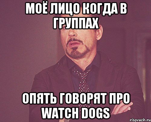 МОЁ ЛИЦО КОГДА В ГРУППАХ ОПЯТЬ ГОВОРЯТ ПРО WATCH DOGS, Мем твое выражение лица