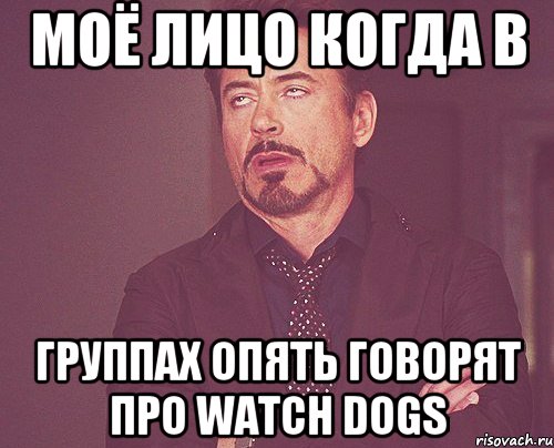 МОЁ ЛИЦО КОГДА В ГРУППАХ ОПЯТЬ ГОВОРЯТ ПРО WATCH DOGS, Мем твое выражение лица