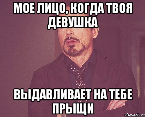мое лицо, когда твоя девушка выдавливает на тебе прыщи, Мем твое выражение лица