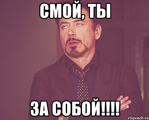 смой, ты за собой!!!!, Мем твое выражение лица