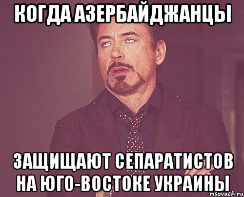 Когда азербайджанцы защищают сепаратистов на Юго-востоке Украины, Мем твое выражение лица