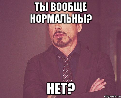 ты вообще нормальны? нет?, Мем твое выражение лица