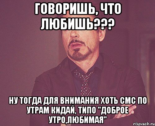 Говоришь, что любишь??? Ну тогда для внимания хоть смс по утрам кидай, типо "Доброе утро,любимая", Мем твое выражение лица