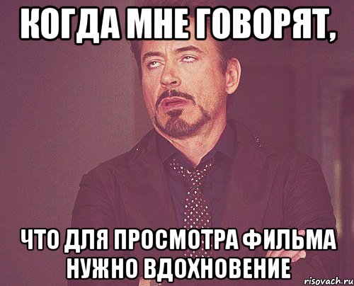 Когда мне говорят, что для просмотра фильма нужно вдохновение, Мем твое выражение лица