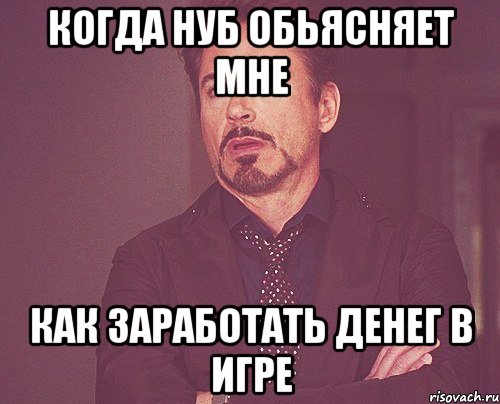 Когда нуб обьясняет мне Как заработать денег в игре, Мем твое выражение лица