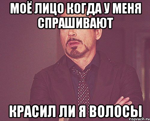 Моё лицо когда у меня спрашивают красил ли я волосы, Мем твое выражение лица