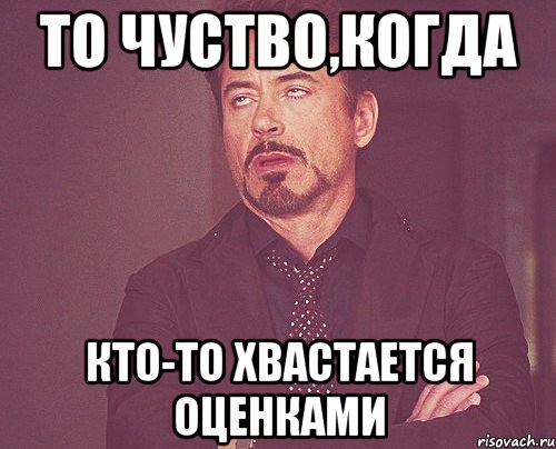 то чуство,когда кто-то хвастается оценками, Мем твое выражение лица