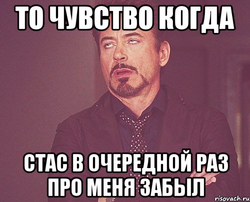 То чувство когда Стас в очередной раз про меня забыл, Мем твое выражение лица