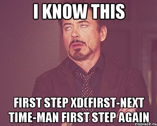 I know this First step XD(First-next time-Man fIRST STEP AGAIN, Мем твое выражение лица