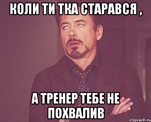 Коли ти тка старався , а тренер тебе не похвалив, Мем твое выражение лица