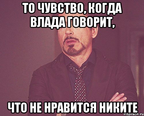 То чувство, когда Влада говорит, что не нравится Никите, Мем твое выражение лица