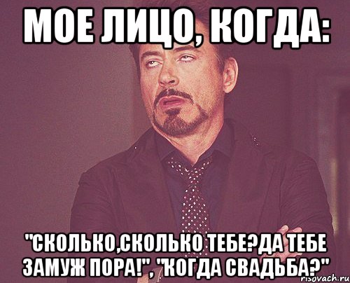 Мое лицо, когда: "Сколько,сколько тебе?Да тебе замуж пора!", "Когда свадьба?", Мем твое выражение лица