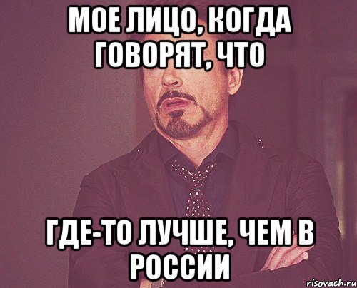 мое лицо, когда говорят, что где-то лучше, чем в России, Мем твое выражение лица