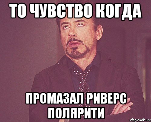 То чувство когда промазал риверс полярити, Мем твое выражение лица